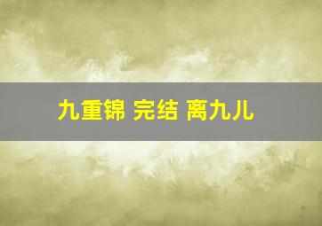 九重锦 完结 离九儿